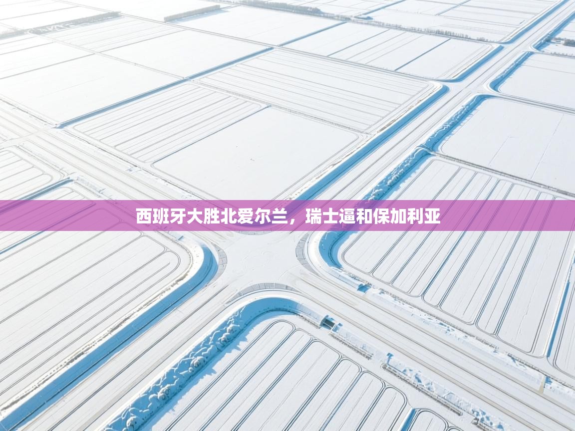 西班牙大胜北爱尔兰，瑞士逼和保加利亚