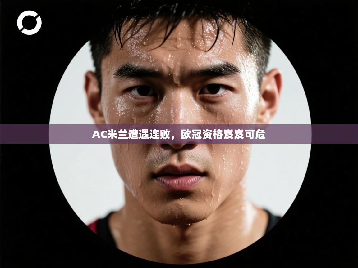 AC米兰遭遇连败，欧冠资格岌岌可危