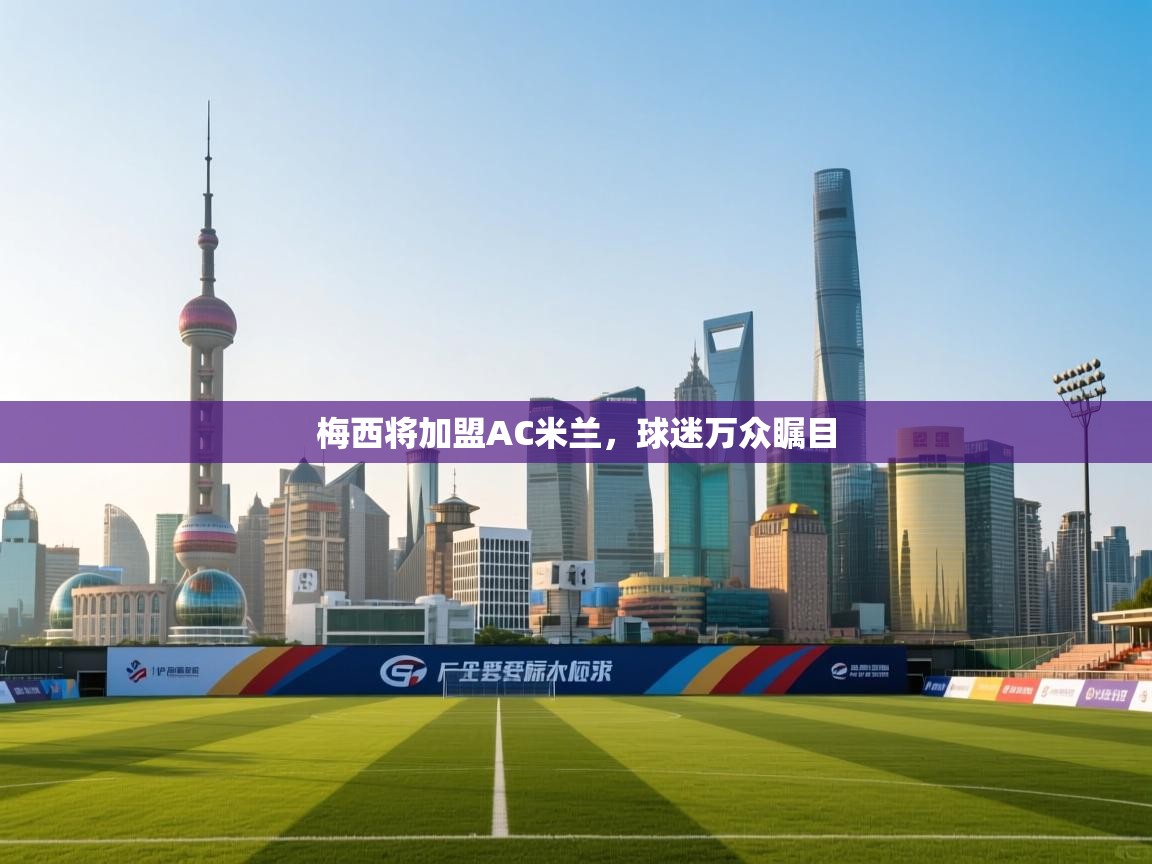 梅西将加盟AC米兰，球迷万众瞩目