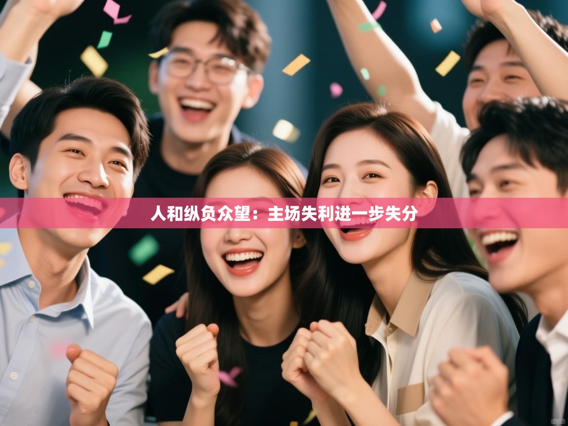 人和纵负众望：主场失利进一步失分