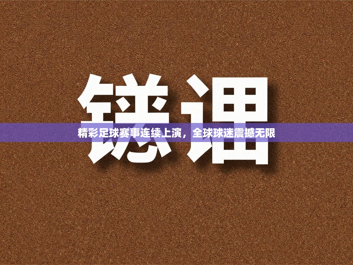精彩足球赛事连续上演,全球球迷震撼无限 第2张