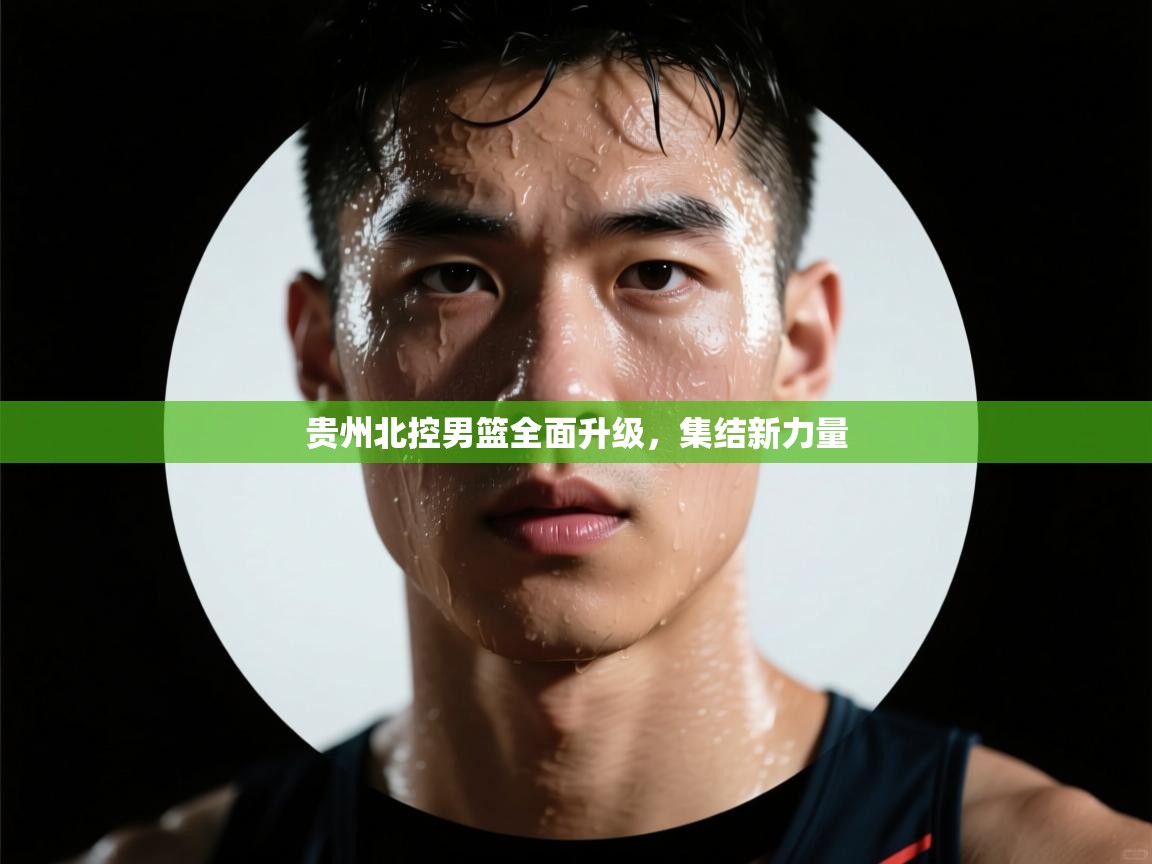 详细阅读:贵州北控男篮全面升级,集结新力量 贵州北控男篮全面升级,集结新力量